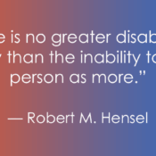 The image contains the following quote: “There is no greater disability in society than the inability to see a person as more.” — Robert M. Hensel The quote is presented in white text against a background that transitions from orange on the left to blue on the right.