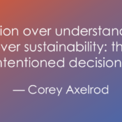 A quote graphic on a gradient background transitioning from orange to purple and blue. The text reads: “Innovation over understanding and speed over sustainability: this is how well-intentioned decisions fail.” — Corey Axelrod.