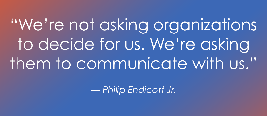 A graphic with text that reads, "We're not asking organizations to decide for us. We're asking them to communicate with us." Attributed to Philip Endicott Jr., set against a blue and orange gradient background.