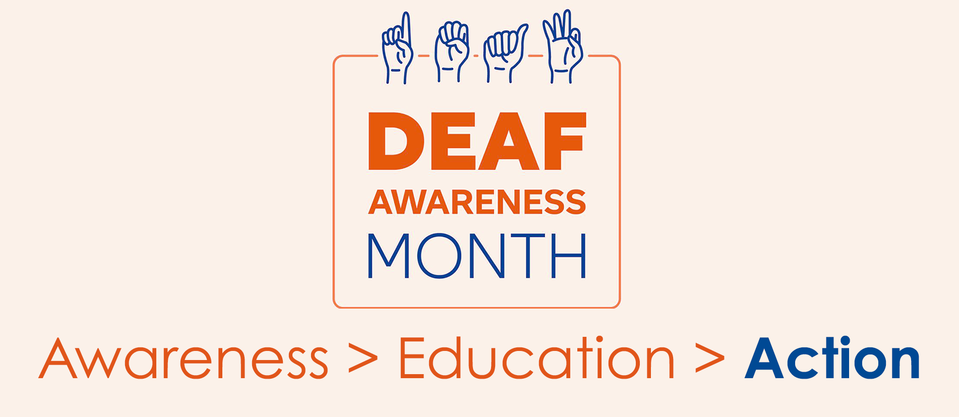 An graphic promoting Deaf Awareness Month featuring a central box with blue hand shapes depicting American Sign Language (ASL) fingerspelling along the top edge. Inside the box, bold text reads "DEAF AWARENESS MONTH" in orange and blue lettering. Below the central box, the text "Awareness > Education > Action" appears in orange and bold blue font against an off-white background.
